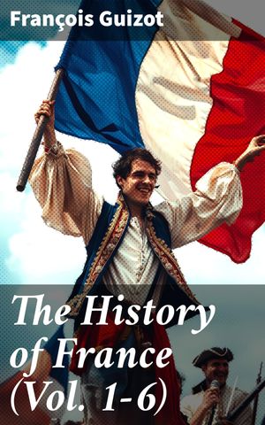 The History of France (Vol. 1-6) Enriched edition. Complete Edition【電子書籍】[ Fran?ois Guizot ]