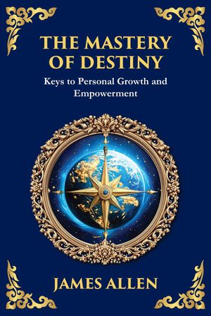 The Mastery of Destiny Keys to Personal Growth and Empowerment【電子書籍】[ James Allen ]