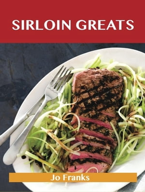 Sirloin Greats: Delicious Sirloin Recipes, The Top 100 Sirloin Recipes【電子書籍】[ Jo Franks ]