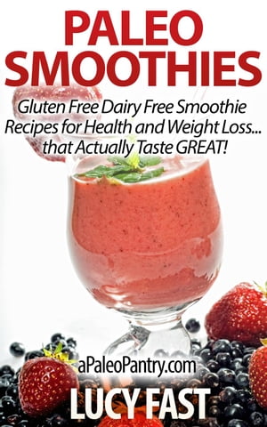 Paleo Smoothies: Gluten Free Dairy Free Smoothie Recipes for Health and Weight Loss... that Tast..