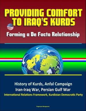 Providing Comfort to Iraq's Kurds: Forming a De Facto Relationship - History of Kurds, Anfal Campaign, Iran-Iraq War, Persian Gulf War, International Relations Framework, Kurdistan Democratic Party