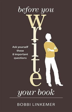 Before You Write Your Book: Ask Yourself These 8 Important Questions【電子書籍】 Bobbi Linkemer