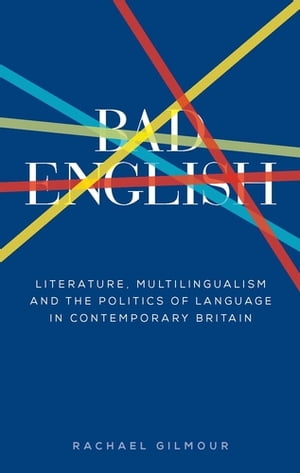 Bad English Literature, multilingualism, and the politics of language in contemporary Britain【電子書籍】 Rachael Gilmour