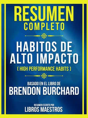 Resumen Completo - Habitos De Alto Impacto (High Performance Habits) - Basado En El Libro De Brendon Burchard (Edicion Extendida)