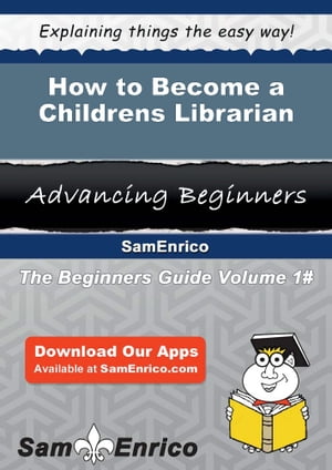 How to Become a Childrens Librarian How to Become a Childrens Librarian【電子書籍】 Louie Nielson
