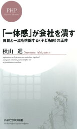 「一体感」が会社を潰す 異質と一流を排除する＜子ども病＞の正体【電子書籍】[ 秋山進 ]