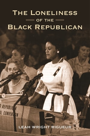 The Loneliness of the Black Republican Pragmatic Politics and the Pursuit of PowerŻҽҡ[ Leah Wright Rigueur ]