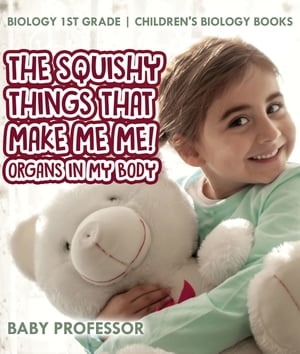 The Squishy Things That Make Me Me! Organs in My Body - Biology 1st Grade | Children's Biology Books