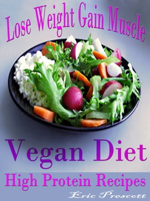 Lose Weight Gain Muscle Vegan Diet High Protein Recipes【電子書籍】 Eric Prescott