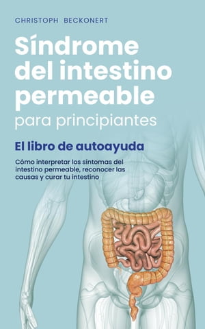 S?ndrome del intestino permeable para principiantes - El libro de autoayuda - C?mo interpretar los s?ntomas del intestino permeable, reconocer las causas y curar tu intestinoŻҽҡ[ Christoph Beckonert ]