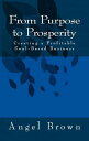 From Purpose to Prosperity: Creating a Profitable Soul-Based Business【電子書籍】 Angel Brown