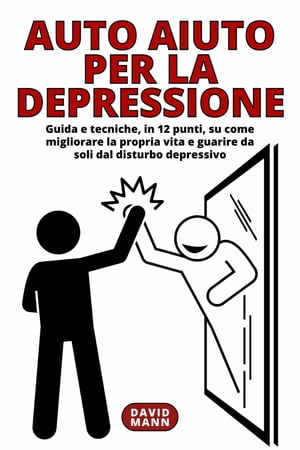 Auto Aiuto per la Depressione Guida e tecniche, in 12 punti, su come migliorare la propria vita e guarire da soli dal disturbo depressivo【電子書籍】[ David Mann ]