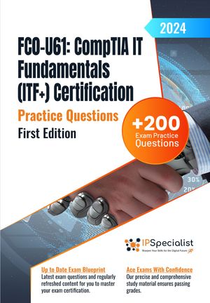 FC0-U61: CompTIA IT Fundamentals (ITF ) Certification 200 Exam Practice Questions with Detailed Explanations and Reference Links : First Edition - 2024 Exam: FC0-U61【電子書籍】 IP Specialist