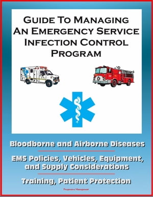 Guide to Managing an Emergency Service Infection Control Program: Bloodborne and Airborne Diseases, EMS Policies, Vehicles, Equipment, and Supply Considerations, Training, Patient Protection