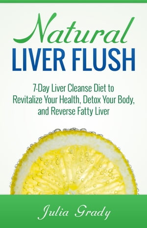 Natural Liver Flush: 7-Day Liver Cleanse Diet to Revitalize Your Health, Detox Your Body, and Reverse Fatty Liver【電子書籍】[ Julia Grady ]