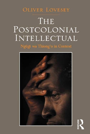 The Postcolonial Intellectual Ngugi wa Thiong’o in Context【電子書籍】[ Oliver Lovesey ]