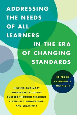 Addressing the Needs of All Learners in the Era of Changing Standards Helping Our Most Vulnerable Students Succeed through Teaching Flexibility, Innovation, and Creativity【電子書籍】