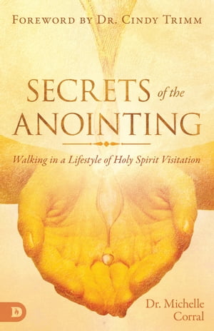 Secrets of the Anointing Walking in a Lifestyle of Holy Spirit Visitation【電子書籍】[ Michelle Corral ]