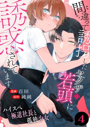 間違って誘拐したヤクザの若頭に誘惑されています~ハイスペ極道社長と孤独少女~