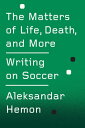 The Matters of Life, Death, and More Writing on Soccer【電子書籍】 Aleksandar Hemon