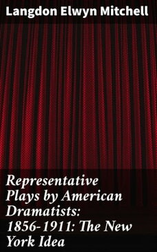 Representative Plays by American Dramatists: 1856-1911: The New York Idea【電子書籍】[ Langdon Elwyn Mitchell ]