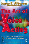 The Art of Voice Acting The Craft and Business of Performing for Voiceover【電子書籍】[ James R. Alburger ]