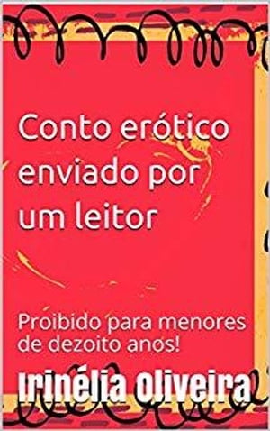 Conto er?tico enviado por um leitor Proibido para menores dezoito anosŻҽҡ[ Irin?lia Oliveira ]