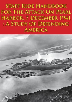 Staff Ride Handbook For The Attack On Pearl Harbor, 7 December 1941 : A Study Of Defending America [Illustrated Edition]【電子書籍】[ Lt.-Colonel Jeffrey J. Gudmens ]