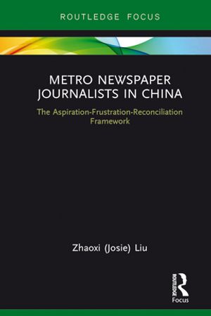 Metro Newspaper Journalists in China The Aspiration-Frustration-Reconciliation Framework【電子書籍】[ Zhaoxi (Josie) Liu ]