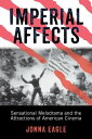 Imperial Affects Sensational Melodrama and the Attractions of American Cinema【電子書籍】 Jonna Eagle