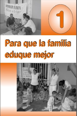 Para que la familia eduque mejor. I Materiales de orientaci?n para los agentes educativos que preparan a las familias con ni?os y ni?as de 0 a 6 a?os