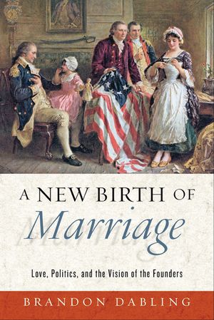 A New Birth of Marriage Love, Politics, and the Vision of the Founders【電子書籍】[ Brandon Dabling ]