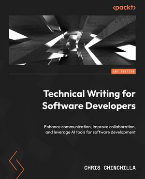 Technical Writing for Software Developers Enhance communication, improve collaboration, and leverage AI tools for software development