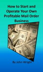 How to Start and Operate Your Own Profitable Mail Order Business【電子書籍】[ John Wright ]