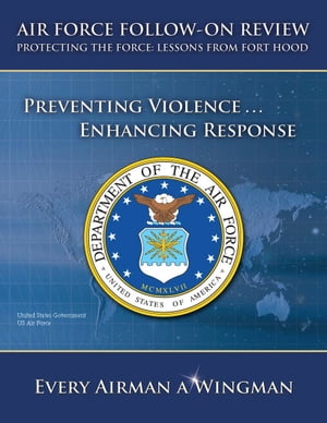 Air Force Follow-on Review – Protecting the Force: Lessons from Fort Hood – Preventing Violence … Enhancing Response