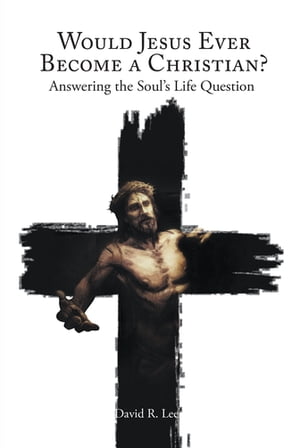 Would Jesus Ever Become a Christian Answering the Soul's Life Question【電子書籍】[ David R. Lee ]