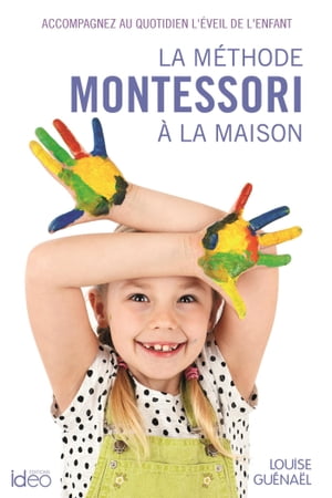 La m?thode Montessori ? la maison Accompagnez au quotidien l'?veil de l'enfant【電子書籍】[ Louise Gu?na?l ]