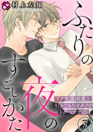 ふたりの夜のすごしかた　7〜リア充漫画家と引きこもりオタクのトクベツナイト〜【電子書籍】[ 村上左知 ]