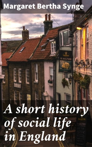 A short history of social life in England【電子書籍】 Margaret Bertha Synge
