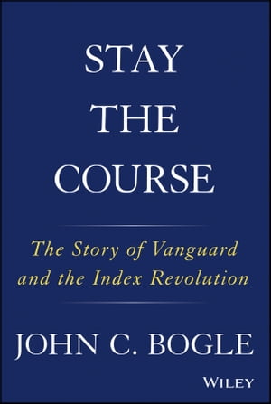 Stay the Course The Story of Vanguard and the Index Revolution【電子書籍】[ John C. Bogle ]