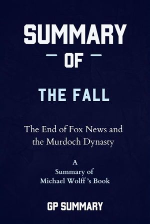 Summary of The Fall by Michael Wolff: The End of Fox News and the Murdoch Dynasty【電子書籍】[ GP SUMMARY ]