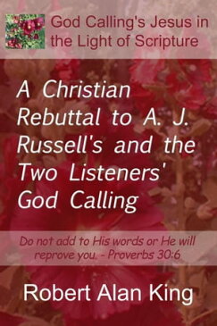 A Christian Rebuttal to A. J. Russell's and the Two Listeners' God Calling【電子書籍】[ Robert Alan King ]