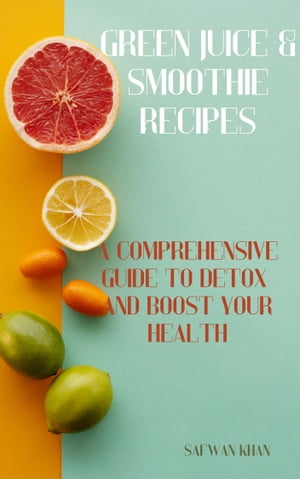 Green Juice & Smoothie Recipes A Comprehensive Guide to Detox & Boost Your Health【電子書籍】[ S..