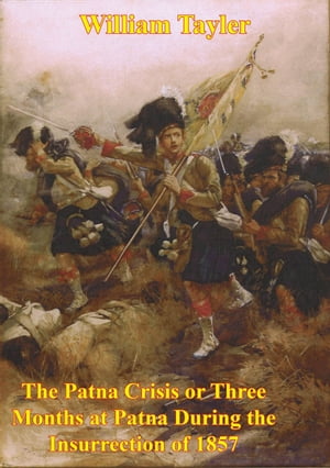 The Patna Crisis Or Three Months At Patna During The Insurrection Of 1857 [Illustrated Edition]