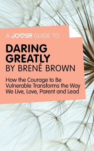 A Joosr Guide to… Daring Greatly by Bren? Brown: How the Courage to Be Vulnerable Transforms the Way We Live, Love, Parent, and Lead【電子書籍】[ Joosr ]