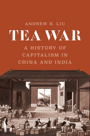 Tea War A History of Capitalism in China and India