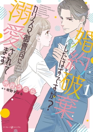 婚約破棄、したはずですが？〜カリスマ御曹司に溺愛されてます〜1【電子限定特典付き】