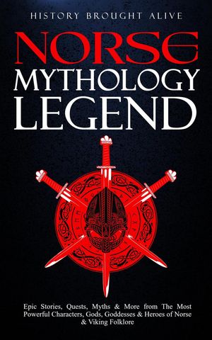 Norse Mythology Legends: Epic Stories, Quests, Myths & More from The Most Powerful Characters, Gods, Goddesses & Heroes of Norse & Viking Folklore