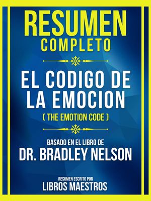 Resumen Completo - El Codigo De La Emocion (The Emotion Code) - Basado En El Libro De Dr. Bradley Nelson (Edicion Extendida)