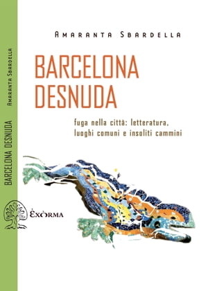 Barcelona Desnuda Fuga nella citt?: letteratura, luoghi comuni e insoliti cammini